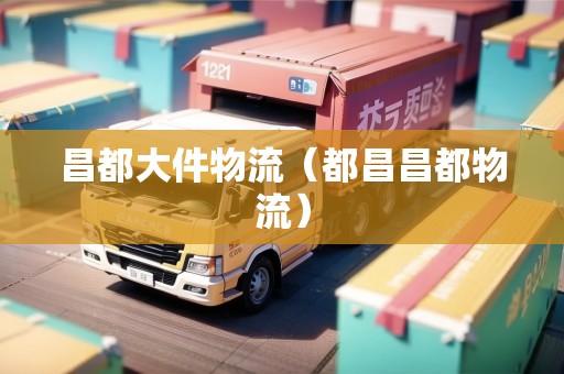 昌都大件物流(都昌昌都物流) 昌都大件物流(都昌昌都物流)