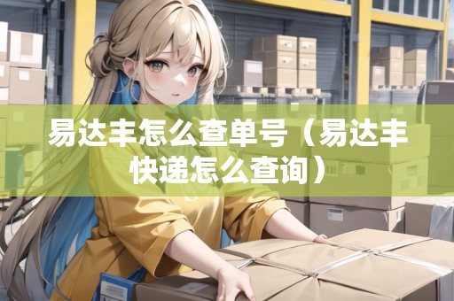 易達(dá)豐怎么查單號（易達(dá)豐快遞怎么查詢）