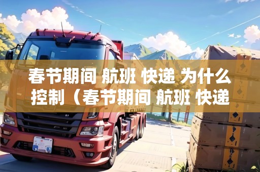 春節(jié)期間 航班 快遞 為什么控制（春節(jié)期間 航班 快遞 為什么控制不了）