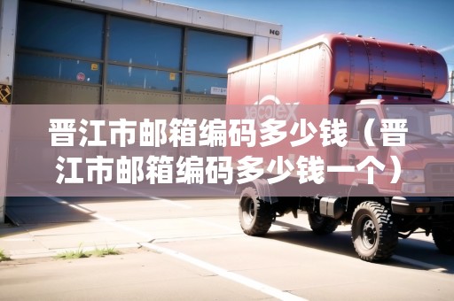 晉江市郵箱編碼多少錢（晉江市郵箱編碼多少錢一個(gè)）