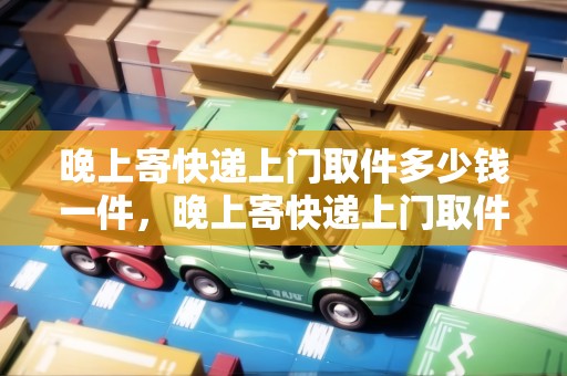 晚上寄快遞上門取件多少錢一件，晚上寄快遞上門取件多少錢