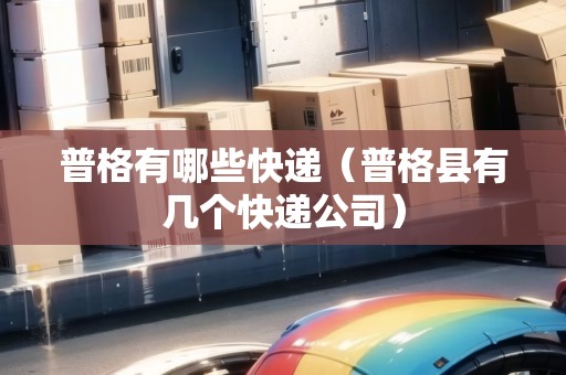 普格有哪些快遞（普格縣有幾個快遞公司）