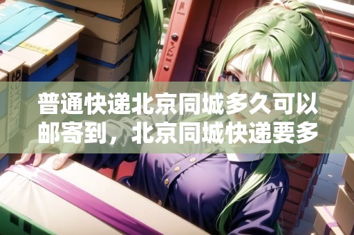 普通快遞北京同城多久可以郵寄到，北京同城快遞要多久能到