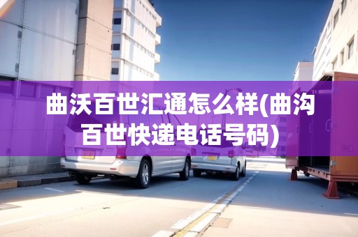 曲沃百世匯通怎么樣(曲溝百世快遞電話號碼) 曲沃百世匯通怎么樣(曲溝百世快遞電話號碼)