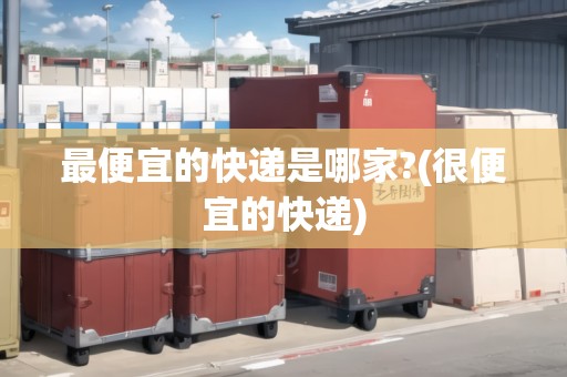 最便宜的快遞是哪家?(很便宜的快遞)