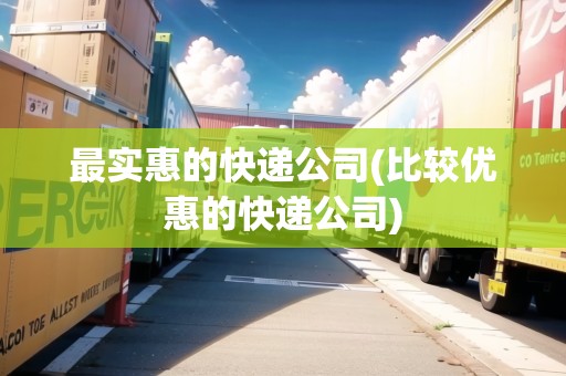最實(shí)惠的快遞公司(比較優(yōu)惠的快遞公司) 最實(shí)惠的快遞公司(比較優(yōu)惠的快遞公司)