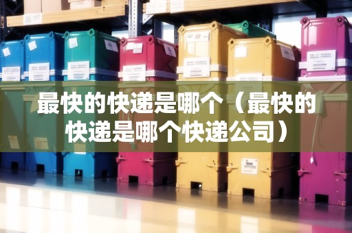 最快的快遞是哪個（最快的快遞是哪個快遞公司）