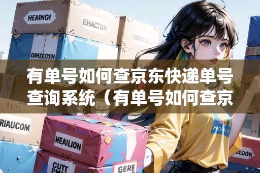 有單號(hào)如何查京東快遞單號(hào)查詢系統(tǒng)（有單號(hào)如何查京東快遞單號(hào)查詢系統(tǒng)）