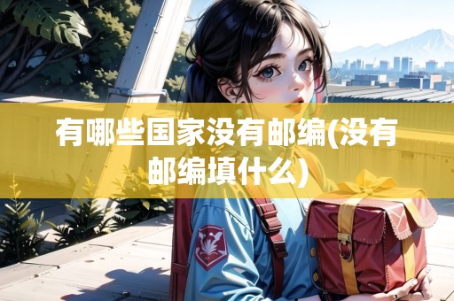 有哪些國(guó)家沒(méi)有郵編(沒(méi)有郵編填什么)