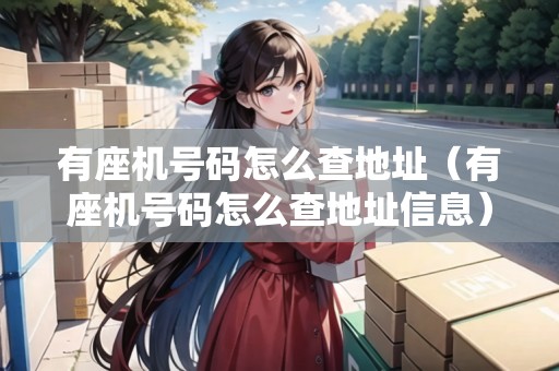 有座機(jī)號(hào)碼怎么查地址（有座機(jī)號(hào)碼怎么查地址信息）