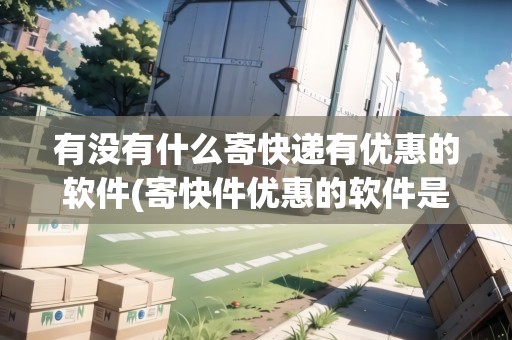 有沒有什么寄快遞有優(yōu)惠的軟件(寄快件優(yōu)惠的軟件是什么軟件) 有沒有什么寄快遞有優(yōu)惠的軟件(寄快件優(yōu)惠的軟件是什么軟件)
