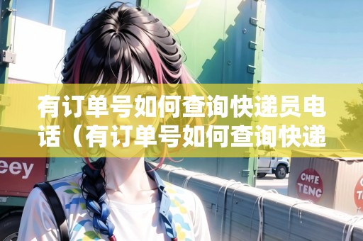 有訂單號(hào)如何查詢快遞員電話（有訂單號(hào)如何查詢快遞員電話號(hào)碼）
