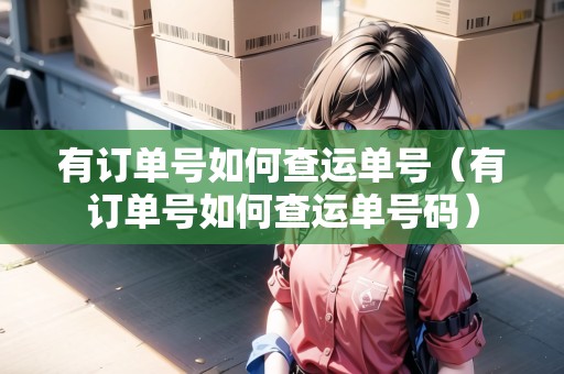 有訂單號(hào)如何查運(yùn)單號(hào)（有訂單號(hào)如何查運(yùn)單號(hào)碼）