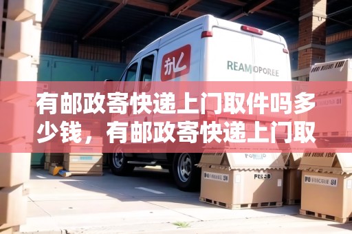 有郵政寄快遞上門取件嗎多少錢，有郵政寄快遞上門取件嗎