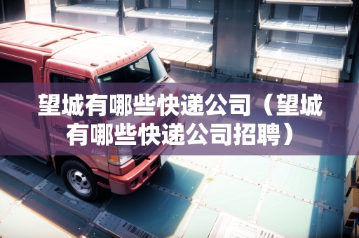 望城有哪些快遞公司（望城有哪些快遞公司招聘）