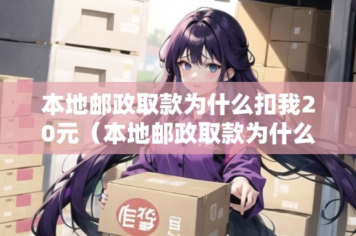 本地郵政取款為什么扣我20元（本地郵政取款為什么扣我20元錢(qián)）