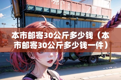 本市郵寄30公斤多少錢（本市郵寄30公斤多少錢一件）