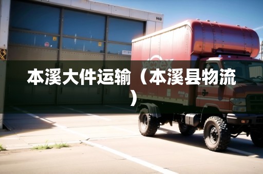 本溪大件運(yùn)輸（本溪縣物流）