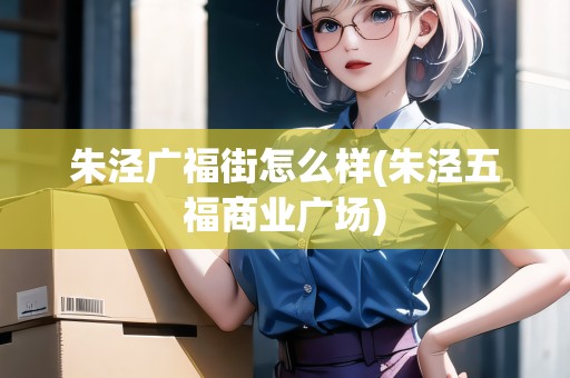 朱涇廣福街怎么樣(朱涇五福商業(yè)廣場)