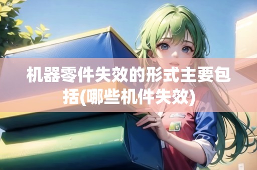 機(jī)器零件失效的形式主要包括(哪些機(jī)件失效)