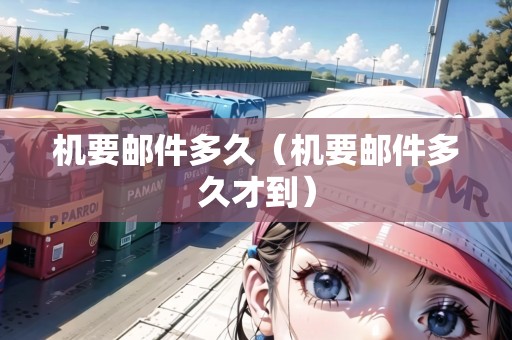 機(jī)要郵件多久（機(jī)要郵件多久才到）