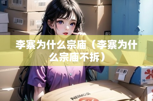 李寨為什么宗廟（李寨為什么宗廟不拆）
