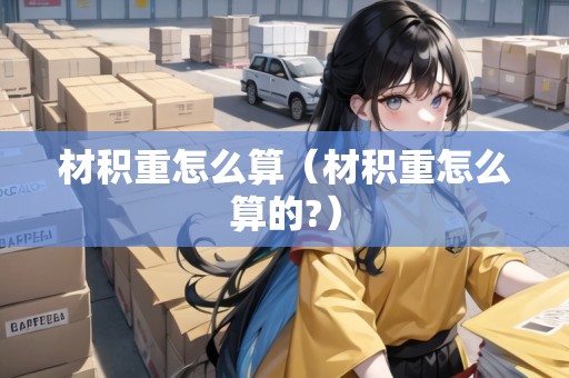 材積重怎么算（材積重怎么算的?）