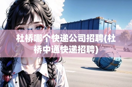 杜橋哪個(gè)快遞公司招聘(杜橋中通快遞招聘) 杜橋哪個(gè)快遞公司招聘(杜橋中通快遞招聘)