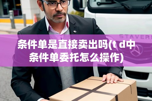 條件單是直接賣出嗎(t d中條件單委托怎么操作)