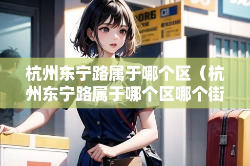杭州東寧路屬于哪個區(qū)（杭州東寧路屬于哪個區(qū)哪個街道）