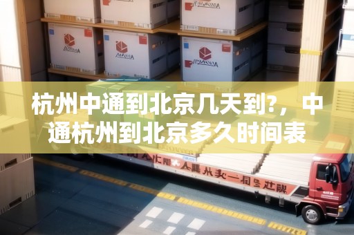 杭州中通到北京幾天到?，中通杭州到北京多久時間表