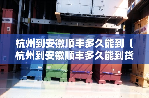 杭州到安徽順豐多久能到（杭州到安徽順豐多久能到貨）