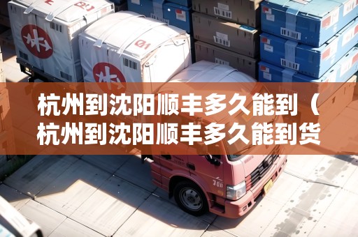 杭州到沈陽順豐多久能到（杭州到沈陽順豐多久能到貨）