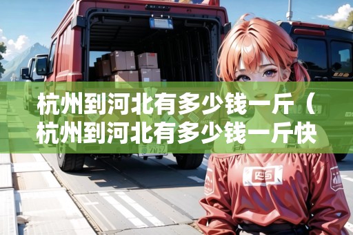 杭州到河北有多少錢一斤（杭州到河北有多少錢一斤快遞）