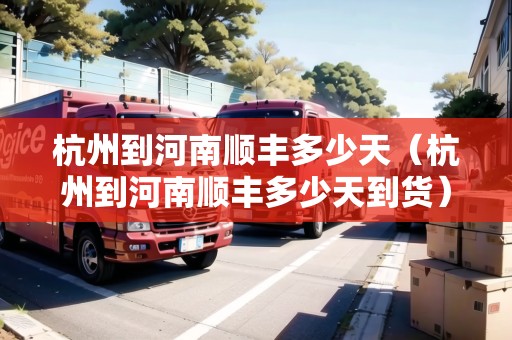 杭州到河南順豐多少天(杭州到河南順豐多少天到貨) 杭州到河南順豐多少天(杭州到河南順豐多少天到貨)
