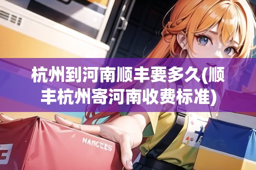 杭州到河南順豐要多久(順豐杭州寄河南收費標(biāo)準(zhǔn)) 杭州到河南順豐要多久(順豐杭州寄河南收費標(biāo)準(zhǔn))