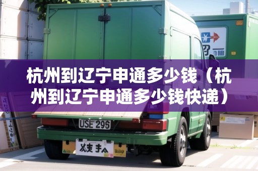 杭州到遼寧申通多少錢（杭州到遼寧申通多少錢快遞）