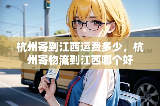 杭州寄到江西運費多少，杭州寄物流到江西哪個好