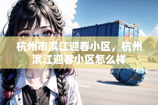 杭州市濱江迎春小區(qū)，杭州濱江迎春小區(qū)怎么樣