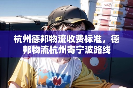 杭州德邦物流收費(fèi)標(biāo)準(zhǔn)，德邦物流杭州寄寧波路線