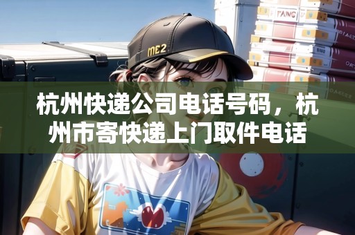 杭州快遞公司電話號碼，杭州市寄快遞上門取件電話