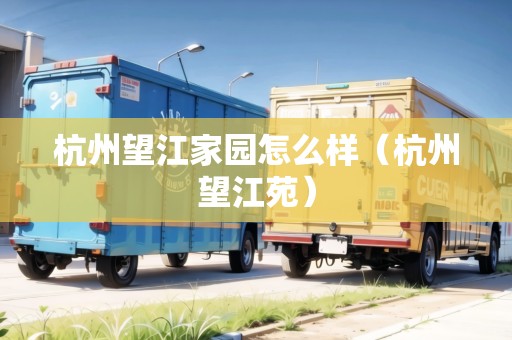 杭州望江家園怎么樣（杭州望江苑）