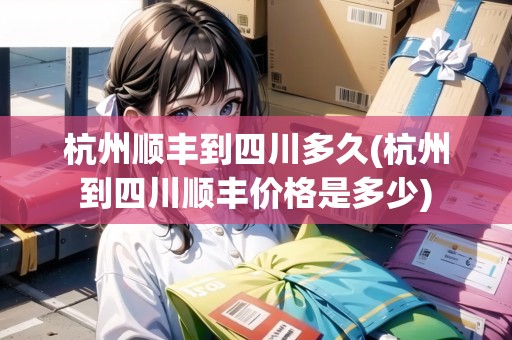 杭州順豐到四川多久(杭州到四川順豐價(jià)格是多少)