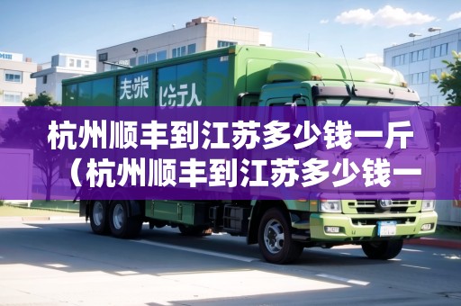 杭州順豐到江蘇多少錢一斤（杭州順豐到江蘇多少錢一斤運(yùn)費(fèi)）