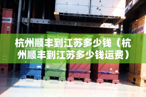 杭州順豐到江蘇多少錢（杭州順豐到江蘇多少錢運(yùn)費(fèi)）