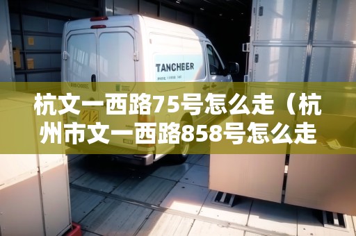 杭文一西路75號(hào)怎么走（杭州市文一西路858號(hào)怎么走）