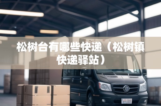 松樹(shù)臺(tái)有哪些快遞（松樹(shù)鎮(zhèn)快遞驛站）