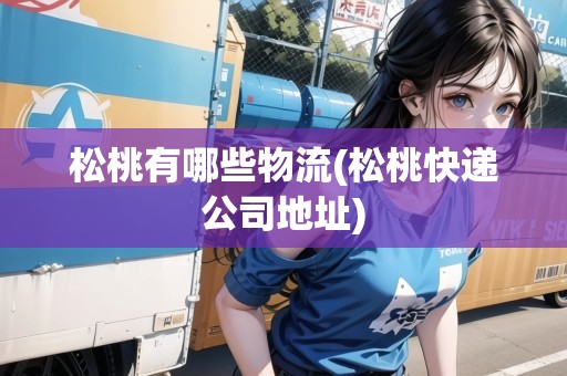 松桃有哪些物流(松桃快遞公司地址)