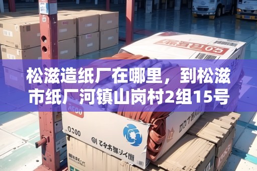 松滋造紙廠在哪里，到松滋市紙廠河鎮(zhèn)山崗村2組15號(hào)怎么走