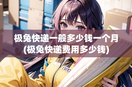 極兔快遞一般多少錢一個月(極兔快遞費(fèi)用多少錢) 極兔快遞一般多少錢一個月(極兔快遞費(fèi)用多少錢)